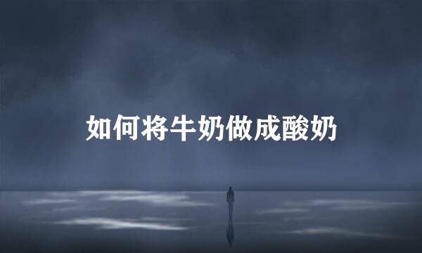 如何将牛奶做成酸奶