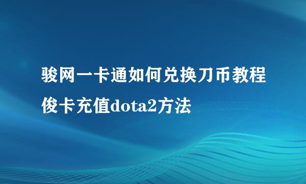 骏网一卡通如何兑换刀币教程俊卡充值dota2方法