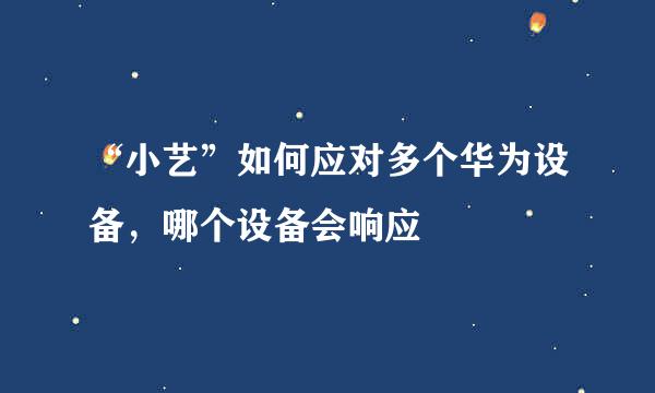 “小艺”如何应对多个华为设备，哪个设备会响应