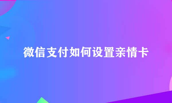 微信支付如何设置亲情卡