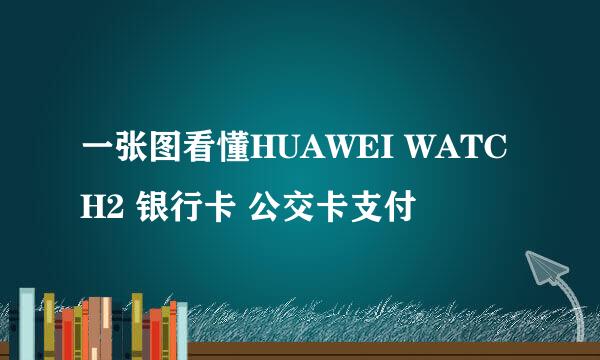 一张图看懂HUAWEI WATCH2 银行卡 公交卡支付