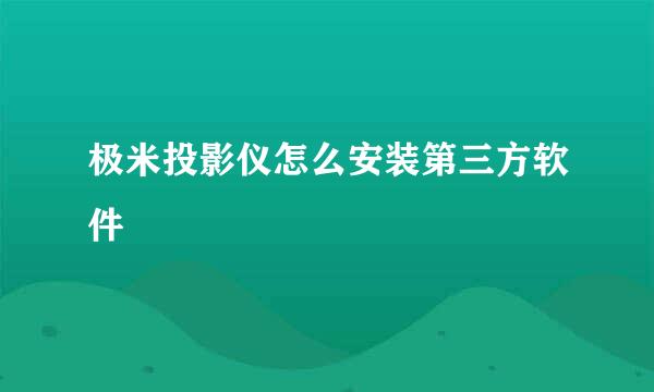 极米投影仪怎么安装第三方软件