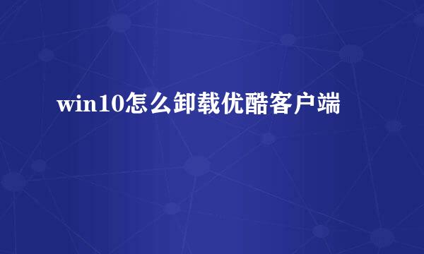 win10怎么卸载优酷客户端