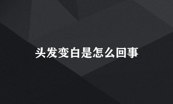 头发变白是怎么回事