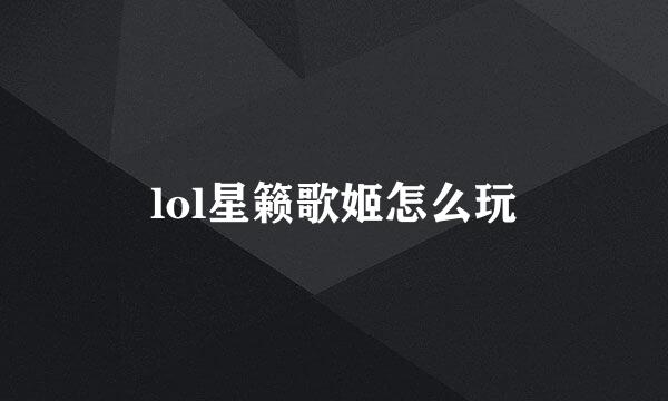 lol星籁歌姬怎么玩