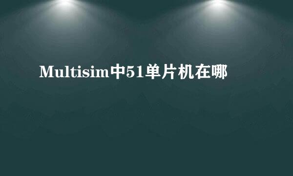 Multisim中51单片机在哪