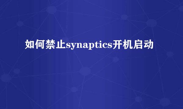 如何禁止synaptics开机启动