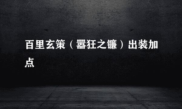 百里玄策（嚣狂之镰）出装加点