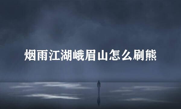 烟雨江湖峨眉山怎么刷熊
