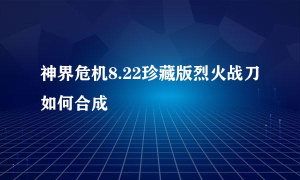 神界危机8.22珍藏版烈火战刀如何合成