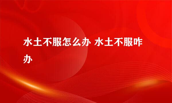 水土不服怎么办 水土不服咋办