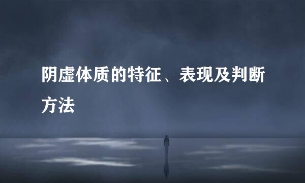 阴虚体质的特征、表现及判断方法