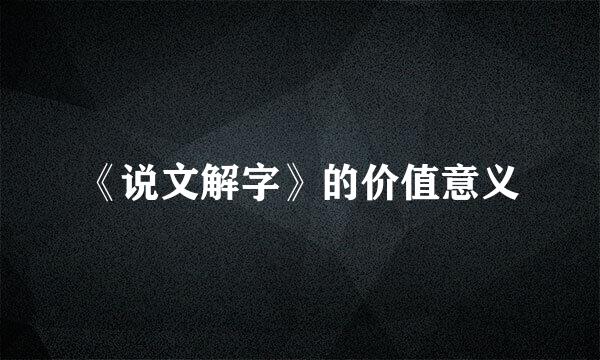 《说文解字》的价值意义