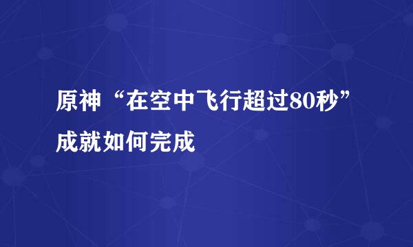 原神“在空中飞行超过80秒”成就如何完成