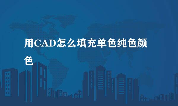用CAD怎么填充单色纯色颜色