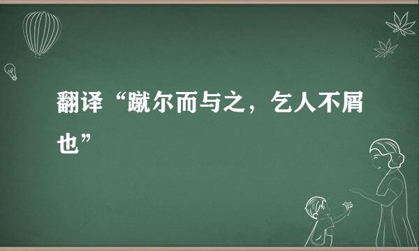 翻译“蹴尔而与之，乞人不屑也”