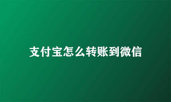 支付宝怎么转账到微信