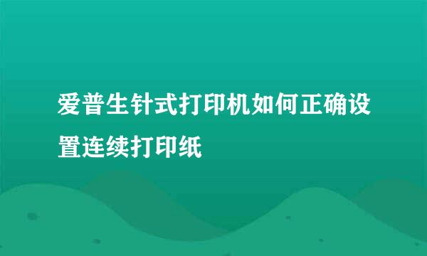 爱普生针式打印机如何正确设置连续打印纸