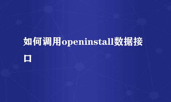 如何调用openinstall数据接口