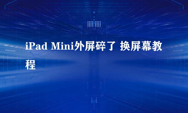 iPad Mini外屏碎了 换屏幕教程