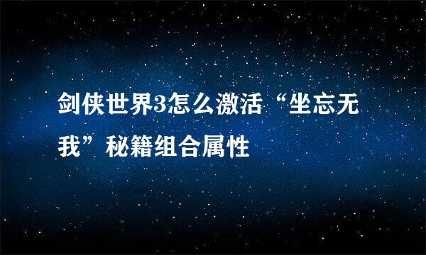 剑侠世界3怎么激活“坐忘无我”秘籍组合属性