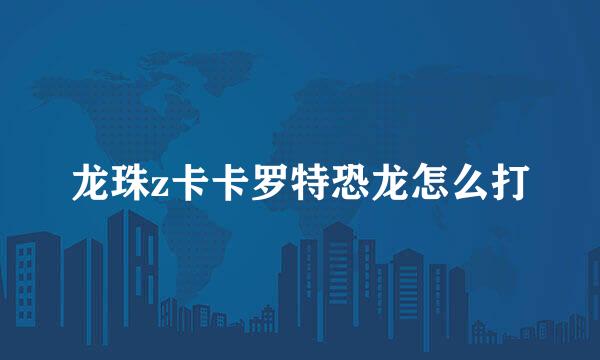龙珠z卡卡罗特恐龙怎么打