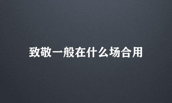 致敬一般在什么场合用