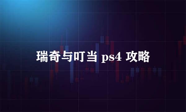 瑞奇与叮当 ps4 攻略
