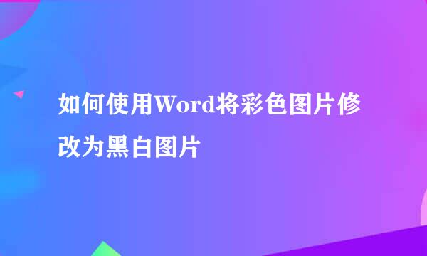 如何使用Word将彩色图片修改为黑白图片
