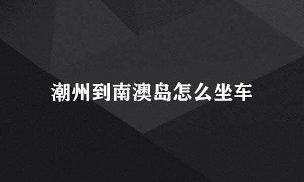 潮州到南澳岛怎么坐车