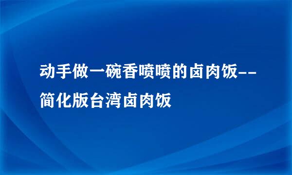 动手做一碗香喷喷的卤肉饭--简化版台湾卤肉饭