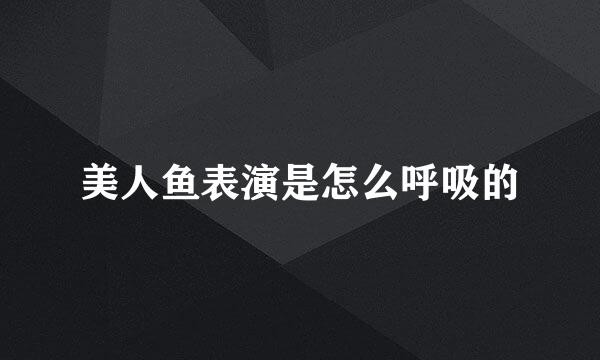 美人鱼表演是怎么呼吸的