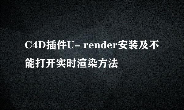 C4D插件U- render安装及不能打开实时渲染方法