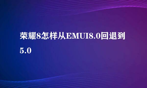 荣耀8怎样从EMUI8.0回退到5.0