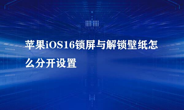 苹果iOS16锁屏与解锁壁纸怎么分开设置