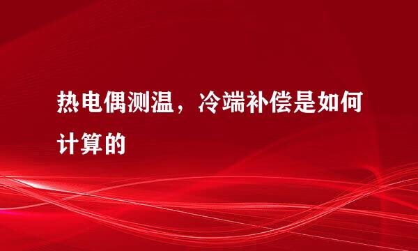 热电偶测温，冷端补偿是如何计算的