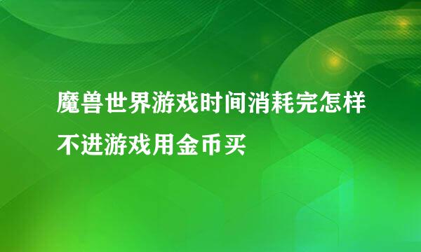 魔兽世界游戏时间消耗完怎样不进游戏用金币买