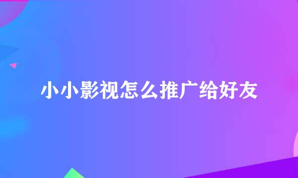 小小影视怎么推广给好友