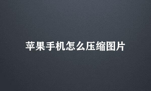 苹果手机怎么压缩图片