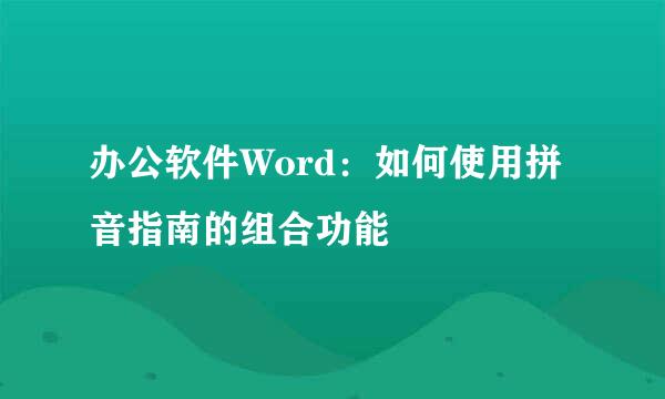 办公软件Word：如何使用拼音指南的组合功能