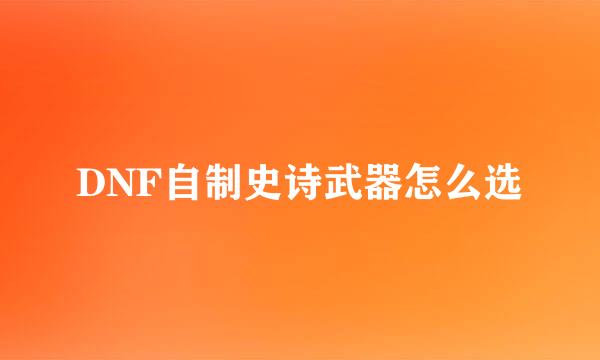 DNF自制史诗武器怎么选