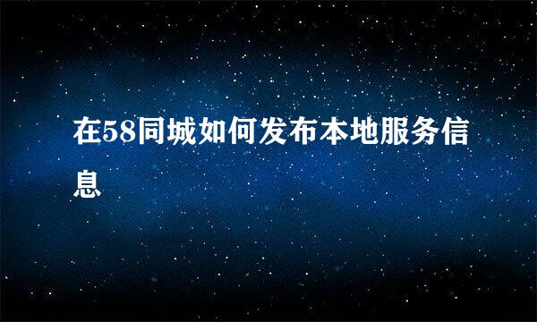 在58同城如何发布本地服务信息