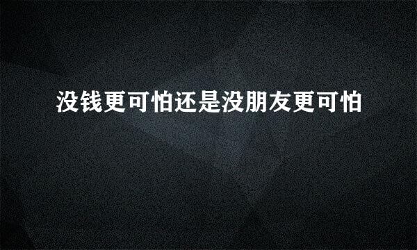 没钱更可怕还是没朋友更可怕