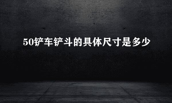 50铲车铲斗的具体尺寸是多少