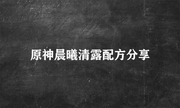 原神晨曦清露配方分享
