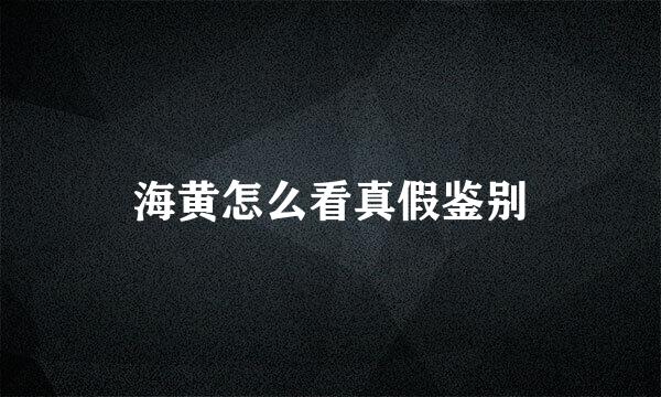 海黄怎么看真假鉴别