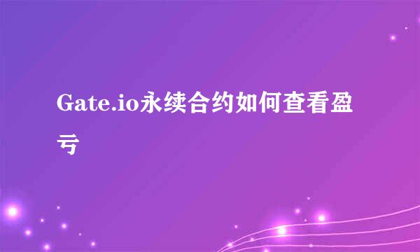 Gate.io永续合约如何查看盈亏