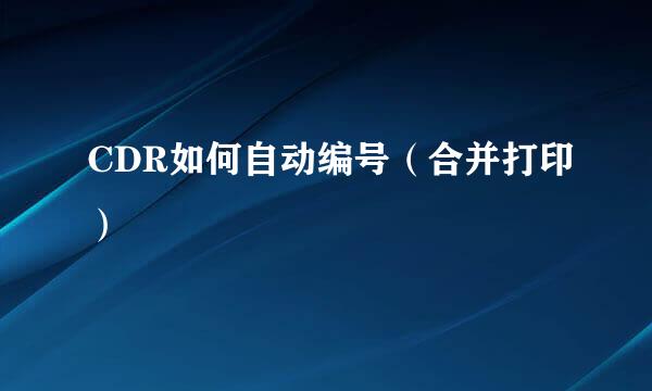 CDR如何自动编号（合并打印）