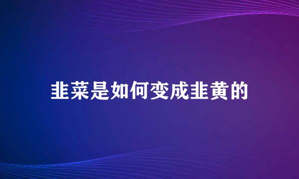 韭菜是如何变成韭黄的