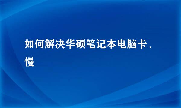 如何解决华硕笔记本电脑卡、慢